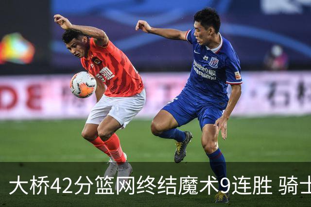 大桥42分篮网终结魔术9连胜 骑士送活塞17连败