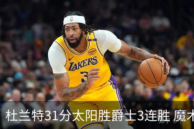 杜兰特31分太阳胜爵士3连胜 魔术送马刺6连败