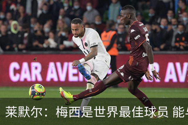 莱默尔：梅西是世界最佳球员 能与如此高水平球员比赛让人兴奋